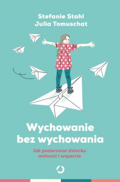 Okadka ksiki - Wychowanie bez wychowywania. Jak podarowa dziecku wolno i wsparcie