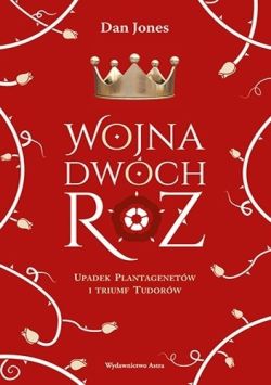 Okadka ksiki - Wojna Dwch R. Upadek Plantagenetw i triumf Tudorw