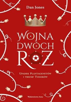 Okadka ksiki - Wojna Dwch R. Upadek Plantagenetw i triumf Tudorw