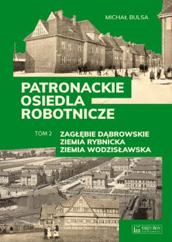 Okadka ksiki - Patronackie osiedla robotnicze - cz. 2: Zagbie Dbrowskie, Ziemia Rybnicka, Ziemia Wodzisawska