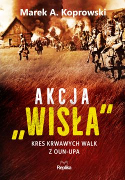 Okładka książki - Akcja Wisła. Kres krwawych walk z OUN-UPA
