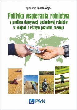 Okadka ksiki - Polityka wspierania rolnictwa a problem deprywacji dochodowej rolnikw w krajach o rnym poziomie rozwoju
