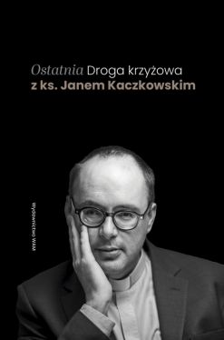 Okadka ksiki - Ostatnia Droga krzyowa z ks. Janem Kaczkowskim