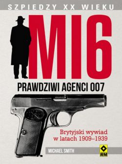 Okadka ksiki - MI6. Prawdziwi agenci 007. Brytyjski wywiad w latach 1909-1939