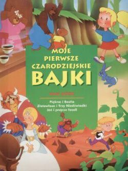 Okadka ksiki - Moje pierwsze czarodziejskie bajki. Pikna i Bestia, Zotowosa i Trzy Niedwiadki, Ja i pncze fasoli