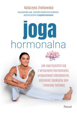 Okadka ksiki - Joga hormonalna. Jak zaprzyjani si z wasnymi hormonami, uregulowa metabolizm, odzyska spokojny sen i energi yciow