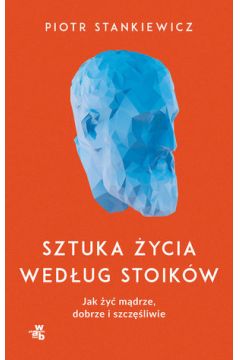 Okadka ksiki - Sztuka ycia wedug stoikw. Jak y mdrze, dobrze i szczliwie