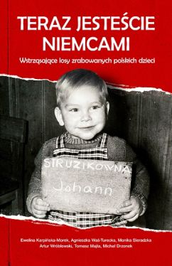 Okadka ksiki - Teraz jestecie Niemcami. Wstrzsajce losy zrabowanych polskich dzieci