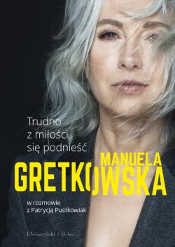 Okadka ksiki - Trudno z mioci si podnie. Manuela Gretkowska w rozmowie z Patrycj Pustkowiak