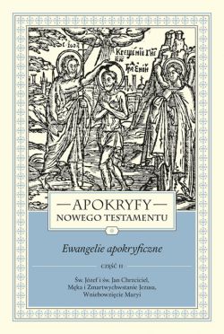 Okadka ksiki - Apokryfy Nowego Testamentu. Ewangelie apokryficzne. Tom I, cz 2. w. Jzef i w. Jan Chrzciciel, Mka i Zmartwychwstanie Jezusa, Wniebowzicie Maryi