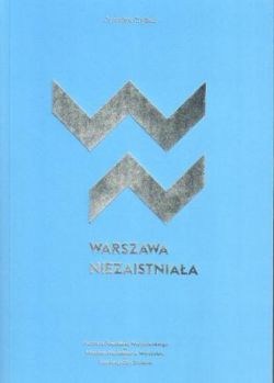 Okadka ksiki - Warszawa niezaistniaa. Niezrealizowane projekty urbanistyczne i architektoniczne warszawy dwudziestolecia midzywojennego
