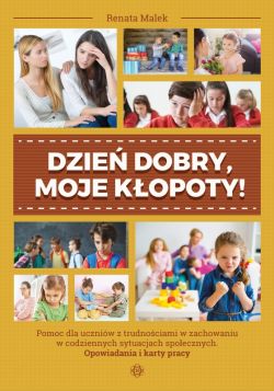Okadka ksiki - Dzie dobry, moje kopoty! Pomoc dla uczniw z trudnociami w zachowaniu w codziennych sytuacjach spoecznych. Opowiadania i karty pracy