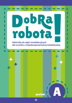 Okadka ksiki - Dobra robota! Poziom A. Materiay do zaj rewalidacyjnych dla uczniw z niepenosprawnoci intelektualn