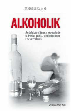 Okadka ksiki - Alkoholik. Autobiograficzna opowie o yciu, piciu, uzalenieniu i wyzwoleniu