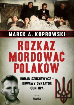 Okadka ksiki - Rozkaz mordowa Polakw. Roman Szuchewycz - krwawy dyktator OUN-UPA