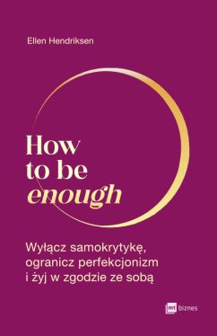 Okadka ksiki - How to be enough. Wycz samokrytyk, ogranicz perfekcjonizm i yj w zgodzie ze sob
