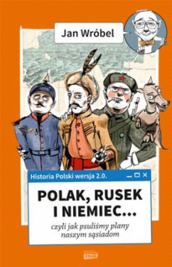 Okadka ksiki - Historia Polski 2.0. Polak, Rusek i Niemiec… czyli jak psulimy robot naszym ssiadom. Tom 1