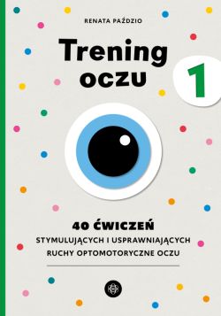Okadka ksiki - Trening oczu 1. 40 wicze stymulujcych i usprawniajcych ruchy optomotoryczne oczu