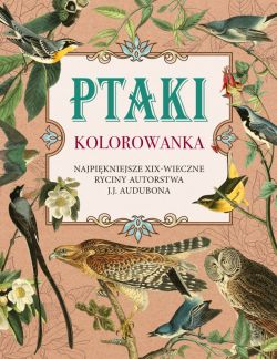 Okadka ksiki - Ptaki. Kolorowanka antystresowa. Najpikniejsze XIX-wieczne ryciny autorstwa J.J. Audubona