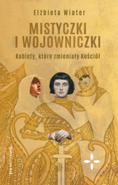 Okadka ksiki - Mistyczki i wojowniczki. Kobiety, ktre zmieniay Koci