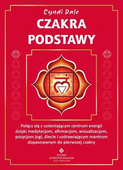 Okadka ksiki - Czakra podstawy Pocz si z uziemiajcym centrum energii dziki medytacjom, afirmacjom, wizualizacjom, pozycjom jogi, diecie i uzdrawiajcym mantrom dopasowanym do pierwszej czakry