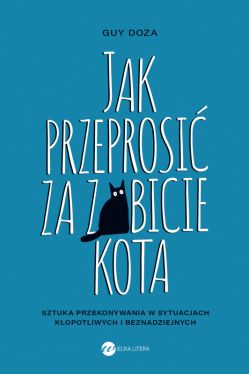 Okadka ksiki - Jak przeprosi za zabicie kota. Sztuka przekonywania w sytuacjach kopotliwych i beznadziejnych