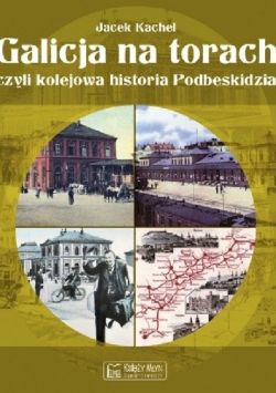 Okadka ksiki - Galicja na torach, czyli kolejowa historia Podbeskidzia
