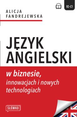Okadka ksiki - Jzyk angielski w biznesie, innowacjach i nowych technologiach. Business in Focus: Explore, Lead and Innovate