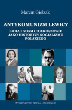 Okadka ksiki - Antykomunici lewicy. Lidia i Adam Ciokoszowie jako historycy socjalizmu polskiego