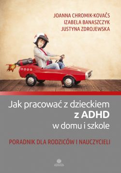 Okadka ksiki - Jak pracowa z dzieckiem z ADHD w domu i szkole. Poradnik dla rodzicw i nauczycieli
