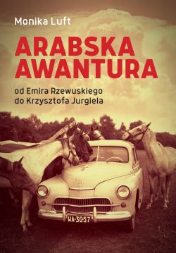 Okadka ksiki - Arabska awantura. Od Emira Rzewuskiego do Krzysztofa Jurgiela