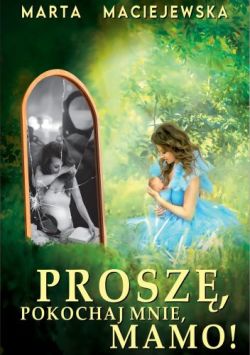 Okadka ksiki - Prosz, pokochaj mnie Mamo!