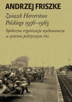 Okadka ksiki - Zwizek Harcerstwa Polskiego 1956-1963 . Spoeczna organizacja wychowawcza w systemie politycznym PRL