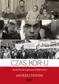 Okadka ksiki - Czas KOR-u. Jacek Kuro a geneza Solidarnoci
