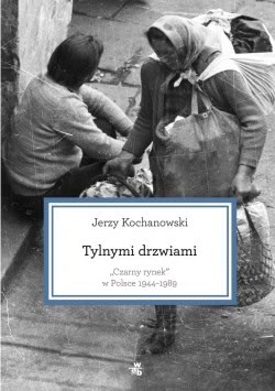 Okadka ksiki - Tylnymi drzwiami. Czarny rynek w Polsce 1944–1989