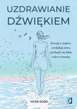 Okadka ksiki - Uzdrawianie dwikiem. Pracuj z ciaem, zredukuj stres, pozbd si lku i ulecz traumy