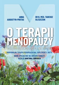 Okadka ksiki - O terapii menopauzy. Czego ginekolog ci nie powie. Hormonalna terapia menopauzalna, suplementy, dieta. Nowe spojrzenie na zdrowie kobiety wedug doktora Tadeusza