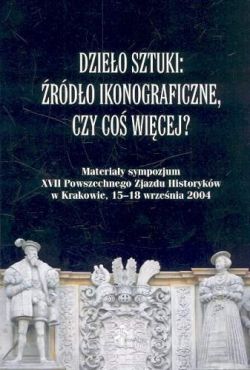 Okadka ksiki - Dzieo sztuki: rdo ikonograficzne, czy co wicej? Materiay sympozjum XVII Powszechnego Zjazdu Historykw w Krakowie, 15-18 