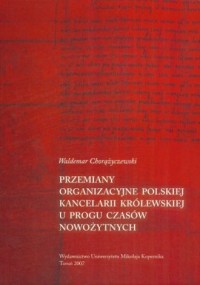 Okadka ksiki - Przemiany organizacyjne polskiej kancelarii krlewskiej u progu czasw nowoytnych