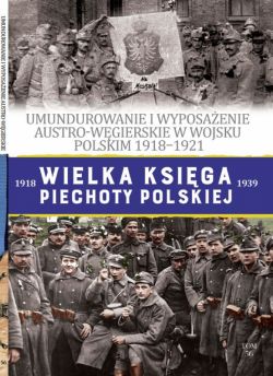 Okadka ksiki - Wielka Ksiga Piechoty Polskiej. 56. UMUNDUROWANIE I WYPOSAENIE AUSTRO-WGIERSKIE W WOJSKU POLSKIM w latach 1918-1921
