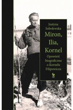 Okadka ksiki - Miron, Ilia, Kornel. Opowie biograficzna o Kornelu Filipowiczu