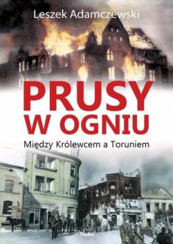 Okadka ksiki - Prusy w ogniu: Midzy Krlewcem a Toruniem