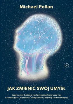 Okadka ksiki - Jak zmieni swj umys?. Czego nowe badania nad psychodelikami ucz nas o wiadomoci, umieraniu, uzalenieniu, depresji i transcendencji