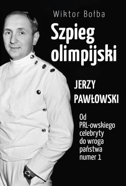 Okadka ksiki - Szpieg olimpijski. Jerzy Pawowski; od PRL-owskiego celebryty do wroga pastwa nr 1