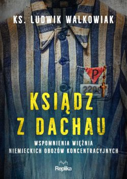 Okadka ksiki - Ksidz z Dachau. Wspomnienia winia niemieckich obozw koncentracyjnych