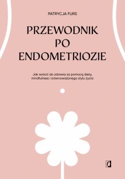 Okadka ksiki - Przewodnik po endometriozie. Jak wrci do zdrowia za pomoc diety, mindfulness i zrwnowaonego stylu ycia