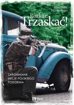 Okadka ksiki - Rozkaz: Trzaska! Zapomniane akcje polskiego podziemia 
