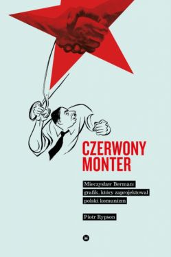 Okadka ksiki - Czerwony monter. Mieczysaw Berman  grafik, ktry zaprojektowa polski komunizm