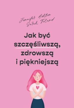 Okładka książki - Jak być szczęśliwszą, zdrowszą i szczuplejszą
