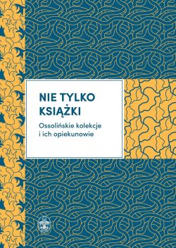 Okadka ksiki - Nie tylko ksiki. Ossoliskie kolekcje i ich opiekunowie